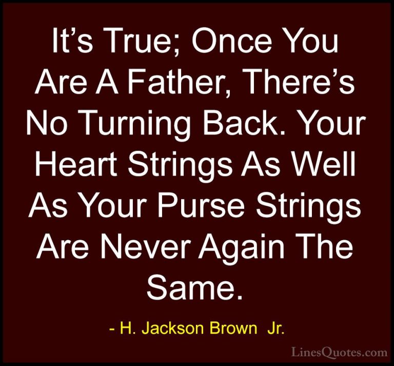 H. Jackson Brown  Jr. Quotes (63) - It's True; Once You Are A Fat... - QuotesIt's True; Once You Are A Father, There's No Turning Back. Your Heart Strings As Well As Your Purse Strings Are Never Again The Same.
