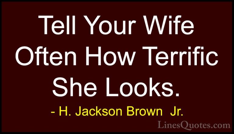 H. Jackson Brown  Jr. Quotes (64) - Tell Your Wife Often How Terr... - QuotesTell Your Wife Often How Terrific She Looks.