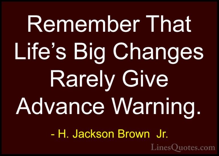 H. Jackson Brown  Jr. Quotes (65) - Remember That Life's Big Chan... - QuotesRemember That Life's Big Changes Rarely Give Advance Warning.