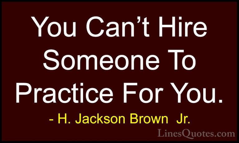 H. Jackson Brown  Jr. Quotes (66) - You Can't Hire Someone To Pra... - QuotesYou Can't Hire Someone To Practice For You.
