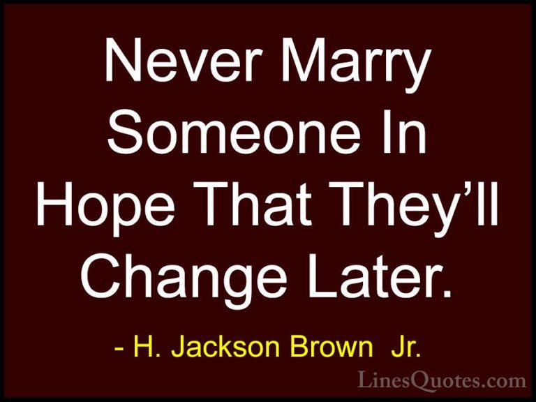 H. Jackson Brown  Jr. Quotes (67) - Never Marry Someone In Hope T... - QuotesNever Marry Someone In Hope That They'll Change Later.