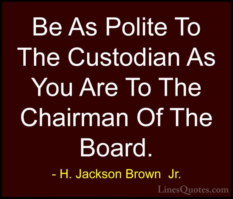 H. Jackson Brown  Jr. Quotes (68) - Be As Polite To The Custodian... - QuotesBe As Polite To The Custodian As You Are To The Chairman Of The Board.