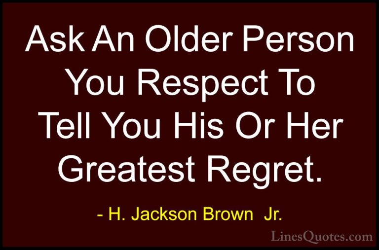 H. Jackson Brown  Jr. Quotes (69) - Ask An Older Person You Respe... - QuotesAsk An Older Person You Respect To Tell You His Or Her Greatest Regret.