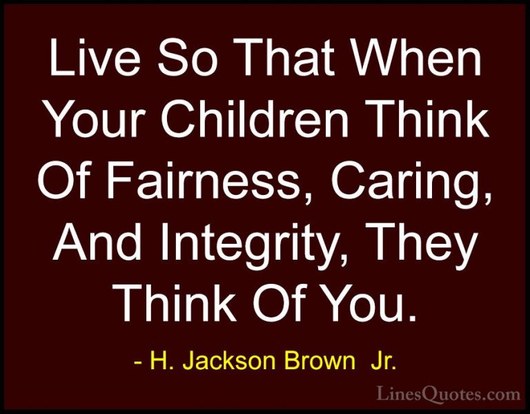 H. Jackson Brown  Jr. Quotes (7) - Live So That When Your Childre... - QuotesLive So That When Your Children Think Of Fairness, Caring, And Integrity, They Think Of You.