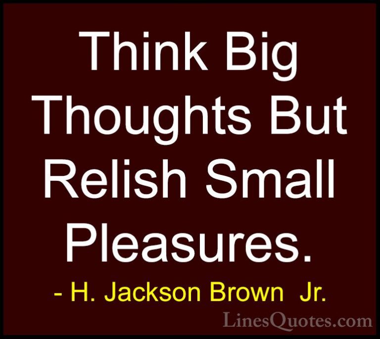 H. Jackson Brown  Jr. Quotes (8) - Think Big Thoughts But Relish ... - QuotesThink Big Thoughts But Relish Small Pleasures.