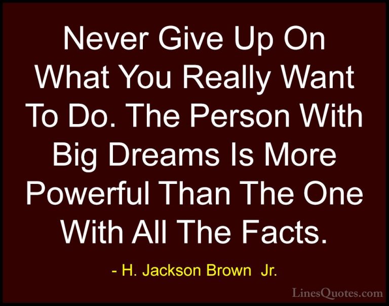 H. Jackson Brown  Jr. Quotes (9) - Never Give Up On What You Real... - QuotesNever Give Up On What You Really Want To Do. The Person With Big Dreams Is More Powerful Than The One With All The Facts.