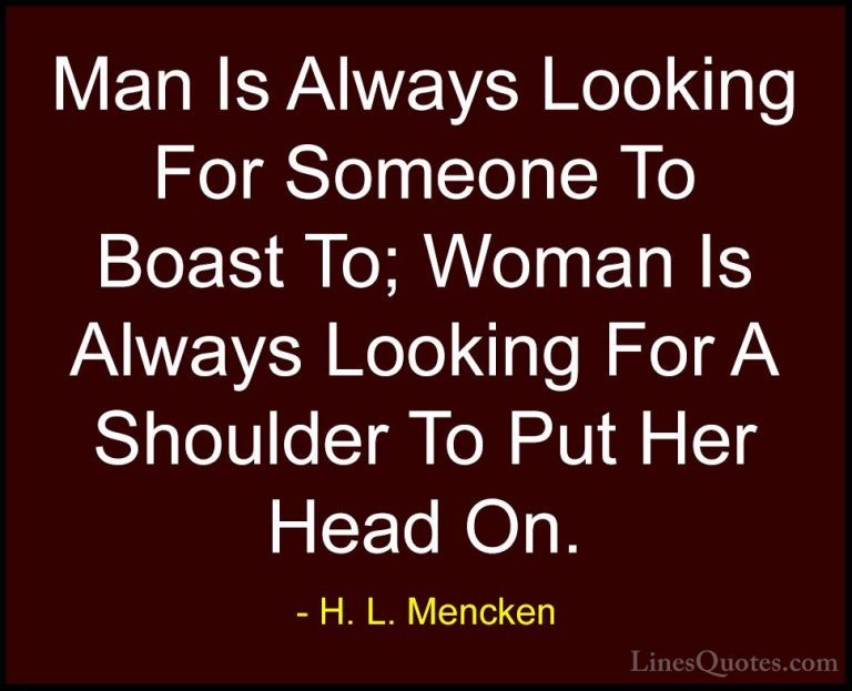 H. L. Mencken Quotes (100) - Man Is Always Looking For Someone To... - QuotesMan Is Always Looking For Someone To Boast To; Woman Is Always Looking For A Shoulder To Put Her Head On.