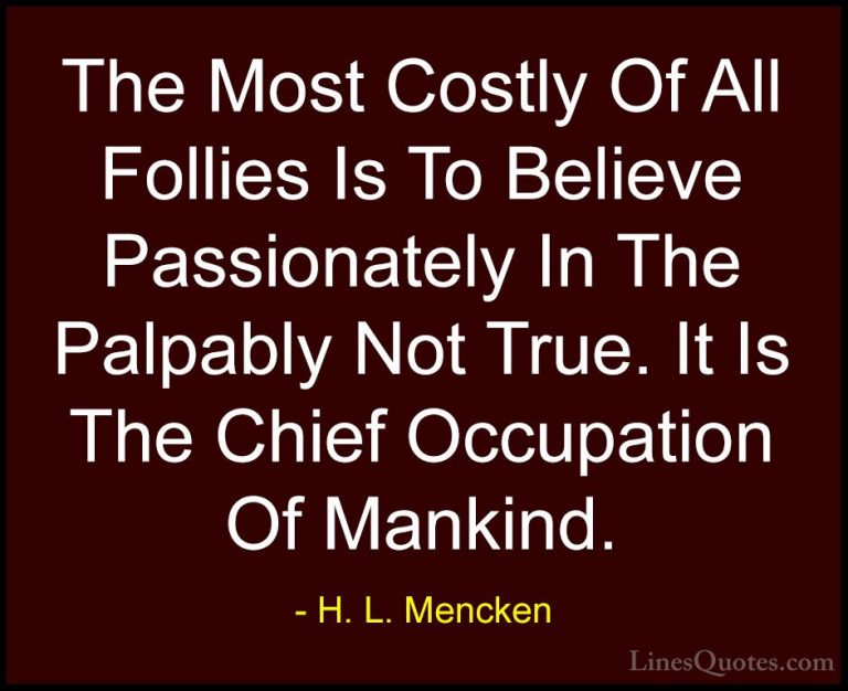 H. L. Mencken Quotes (102) - The Most Costly Of All Follies Is To... - QuotesThe Most Costly Of All Follies Is To Believe Passionately In The Palpably Not True. It Is The Chief Occupation Of Mankind.