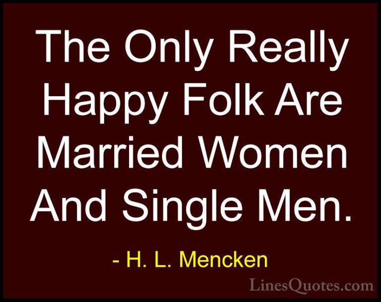 H. L. Mencken Quotes (103) - The Only Really Happy Folk Are Marri... - QuotesThe Only Really Happy Folk Are Married Women And Single Men.