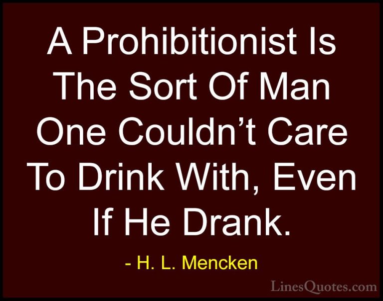 H. L. Mencken Quotes (107) - A Prohibitionist Is The Sort Of Man ... - QuotesA Prohibitionist Is The Sort Of Man One Couldn't Care To Drink With, Even If He Drank.