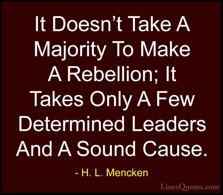H. L. Mencken Quotes (11) - It Doesn't Take A Majority To Make A ... - QuotesIt Doesn't Take A Majority To Make A Rebellion; It Takes Only A Few Determined Leaders And A Sound Cause.