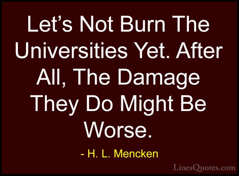 H. L. Mencken Quotes (110) - Let's Not Burn The Universities Yet.... - QuotesLet's Not Burn The Universities Yet. After All, The Damage They Do Might Be Worse.