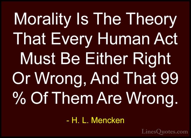 H. L. Mencken Quotes (116) - Morality Is The Theory That Every Hu... - QuotesMorality Is The Theory That Every Human Act Must Be Either Right Or Wrong, And That 99 % Of Them Are Wrong.
