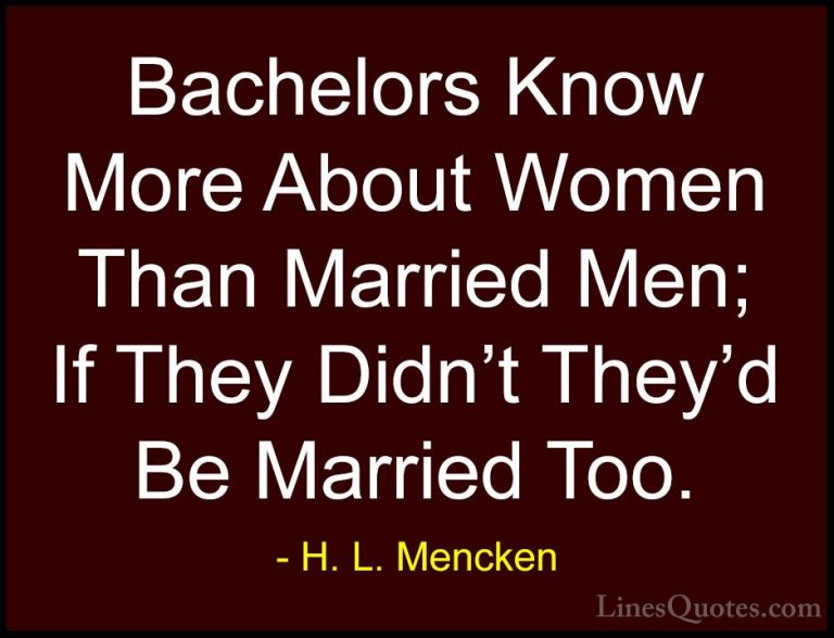 H. L. Mencken Quotes (12) - Bachelors Know More About Women Than ... - QuotesBachelors Know More About Women Than Married Men; If They Didn't They'd Be Married Too.