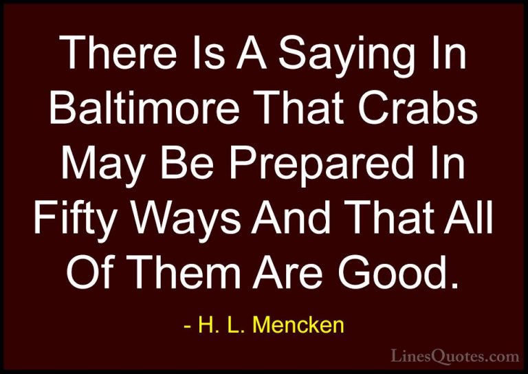 H. L. Mencken Quotes (125) - There Is A Saying In Baltimore That ... - QuotesThere Is A Saying In Baltimore That Crabs May Be Prepared In Fifty Ways And That All Of Them Are Good.