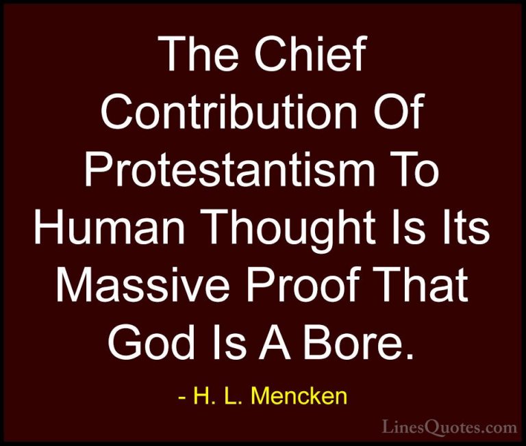 H. L. Mencken Quotes (126) - The Chief Contribution Of Protestant... - QuotesThe Chief Contribution Of Protestantism To Human Thought Is Its Massive Proof That God Is A Bore.