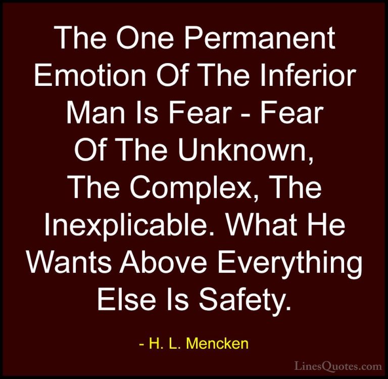 H. L. Mencken Quotes (129) - The One Permanent Emotion Of The Inf... - QuotesThe One Permanent Emotion Of The Inferior Man Is Fear - Fear Of The Unknown, The Complex, The Inexplicable. What He Wants Above Everything Else Is Safety.