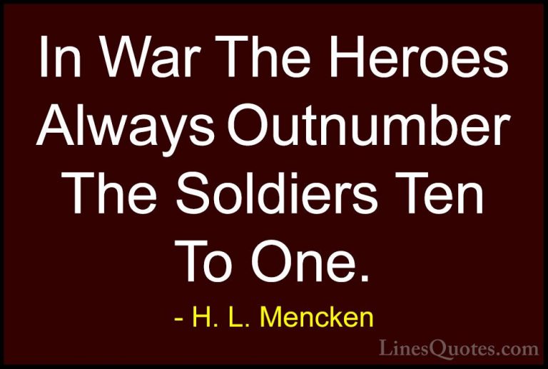 H. L. Mencken Quotes (13) - In War The Heroes Always Outnumber Th... - QuotesIn War The Heroes Always Outnumber The Soldiers Ten To One.