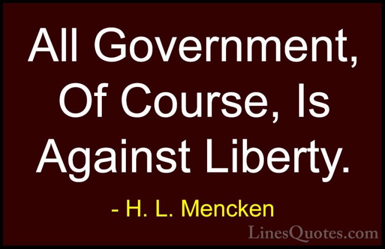 H. L. Mencken Quotes (132) - All Government, Of Course, Is Agains... - QuotesAll Government, Of Course, Is Against Liberty.