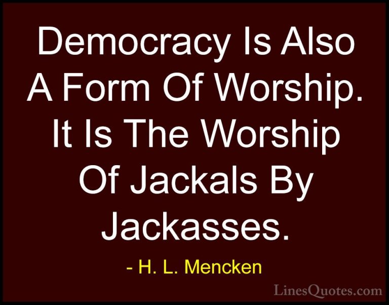 H. L. Mencken Quotes (134) - Democracy Is Also A Form Of Worship.... - QuotesDemocracy Is Also A Form Of Worship. It Is The Worship Of Jackals By Jackasses.