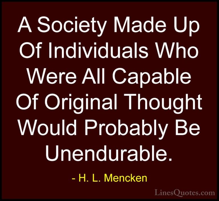 H. L. Mencken Quotes (136) - A Society Made Up Of Individuals Who... - QuotesA Society Made Up Of Individuals Who Were All Capable Of Original Thought Would Probably Be Unendurable.
