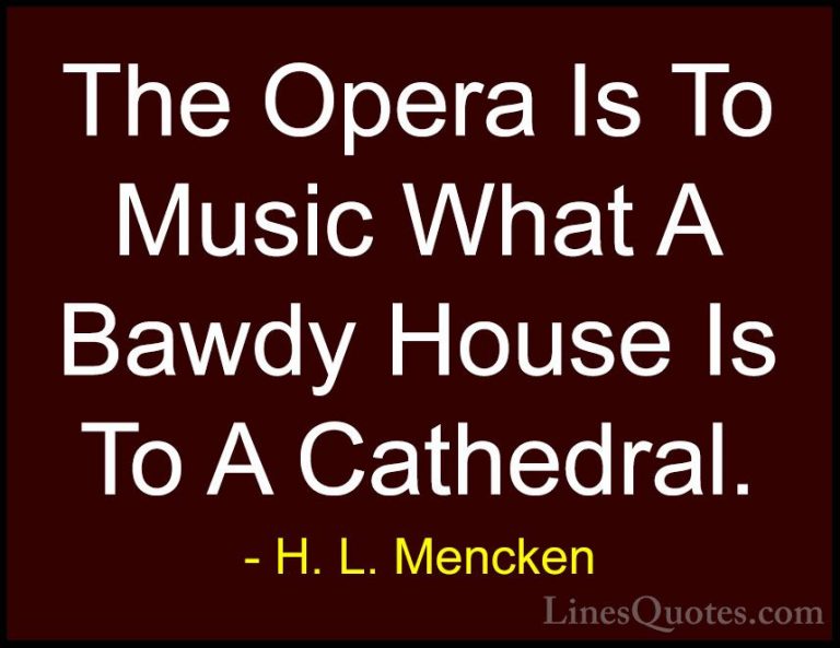 H. L. Mencken Quotes (138) - The Opera Is To Music What A Bawdy H... - QuotesThe Opera Is To Music What A Bawdy House Is To A Cathedral.