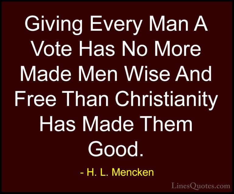 H. L. Mencken Quotes (140) - Giving Every Man A Vote Has No More ... - QuotesGiving Every Man A Vote Has No More Made Men Wise And Free Than Christianity Has Made Them Good.