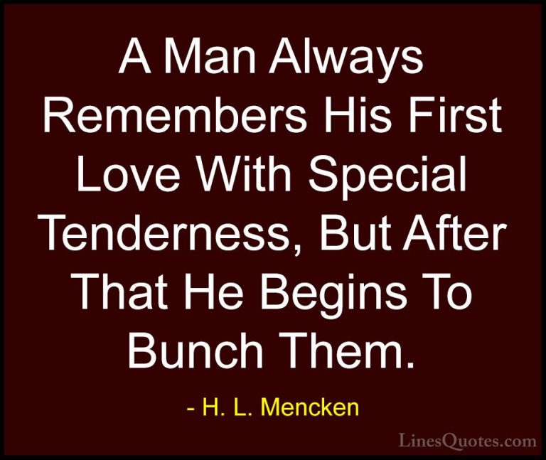 H. L. Mencken Quotes (144) - A Man Always Remembers His First Lov... - QuotesA Man Always Remembers His First Love With Special Tenderness, But After That He Begins To Bunch Them.