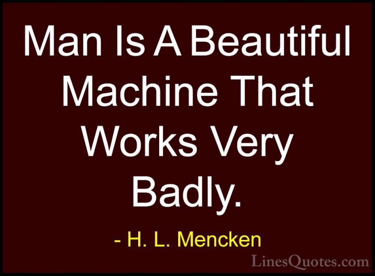 H. L. Mencken Quotes (148) - Man Is A Beautiful Machine That Work... - QuotesMan Is A Beautiful Machine That Works Very Badly.