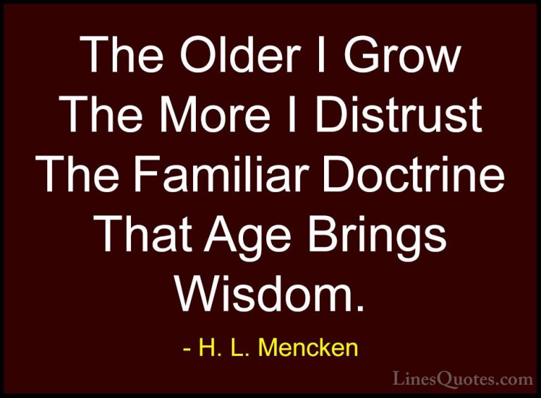 H. L. Mencken Quotes (17) - The Older I Grow The More I Distrust ... - QuotesThe Older I Grow The More I Distrust The Familiar Doctrine That Age Brings Wisdom.