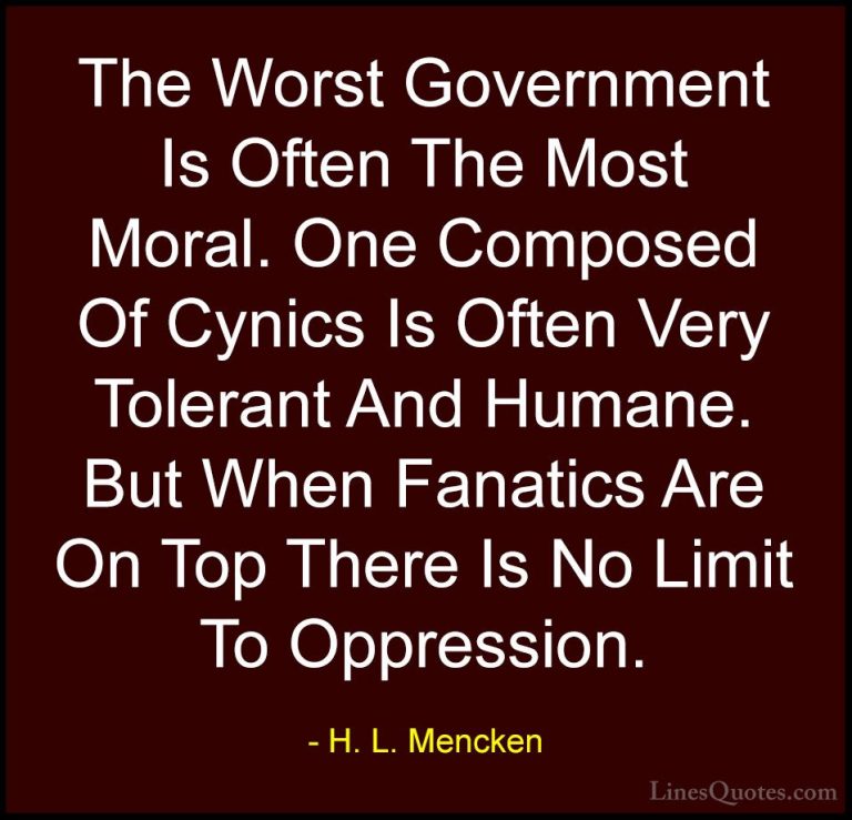 H. L. Mencken Quotes (21) - The Worst Government Is Often The Mos... - QuotesThe Worst Government Is Often The Most Moral. One Composed Of Cynics Is Often Very Tolerant And Humane. But When Fanatics Are On Top There Is No Limit To Oppression.