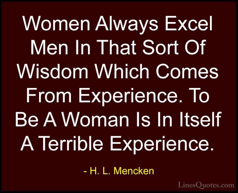 H. L. Mencken Quotes (22) - Women Always Excel Men In That Sort O... - QuotesWomen Always Excel Men In That Sort Of Wisdom Which Comes From Experience. To Be A Woman Is In Itself A Terrible Experience.