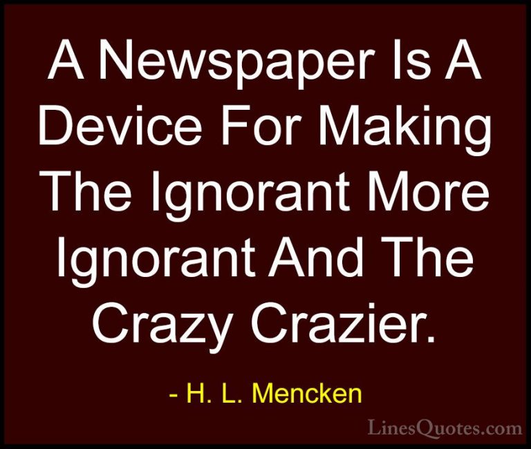 H. L. Mencken Quotes (28) - A Newspaper Is A Device For Making Th... - QuotesA Newspaper Is A Device For Making The Ignorant More Ignorant And The Crazy Crazier.