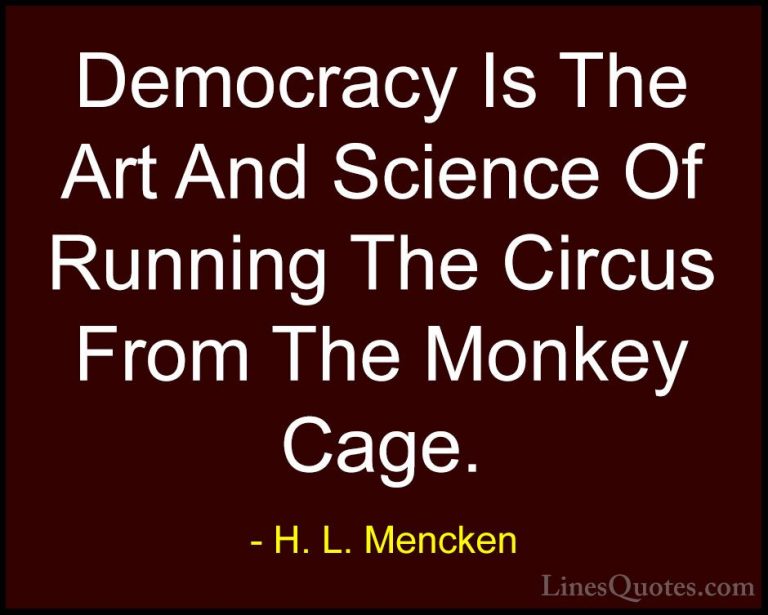 H. L. Mencken Quotes (29) - Democracy Is The Art And Science Of R... - QuotesDemocracy Is The Art And Science Of Running The Circus From The Monkey Cage.