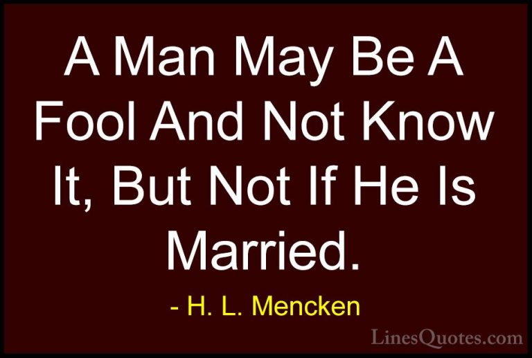 H. L. Mencken Quotes (31) - A Man May Be A Fool And Not Know It, ... - QuotesA Man May Be A Fool And Not Know It, But Not If He Is Married.