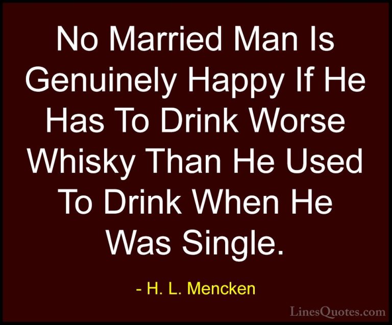 H. L. Mencken Quotes (32) - No Married Man Is Genuinely Happy If ... - QuotesNo Married Man Is Genuinely Happy If He Has To Drink Worse Whisky Than He Used To Drink When He Was Single.