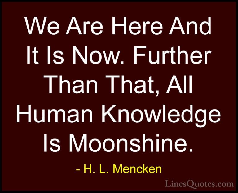 H. L. Mencken Quotes (35) - We Are Here And It Is Now. Further Th... - QuotesWe Are Here And It Is Now. Further Than That, All Human Knowledge Is Moonshine.