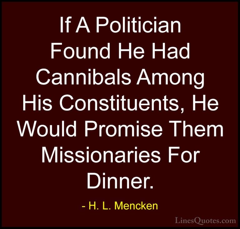 H. L. Mencken Quotes (39) - If A Politician Found He Had Cannibal... - QuotesIf A Politician Found He Had Cannibals Among His Constituents, He Would Promise Them Missionaries For Dinner.