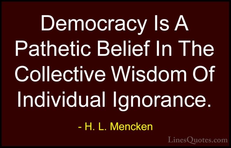 H. L. Mencken Quotes (4) - Democracy Is A Pathetic Belief In The ... - QuotesDemocracy Is A Pathetic Belief In The Collective Wisdom Of Individual Ignorance.