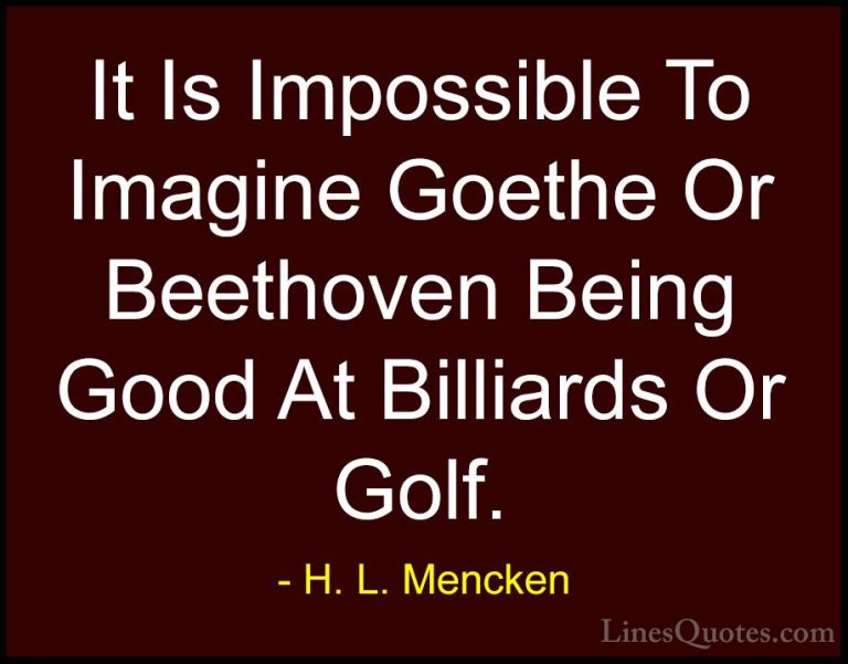 H. L. Mencken Quotes (42) - It Is Impossible To Imagine Goethe Or... - QuotesIt Is Impossible To Imagine Goethe Or Beethoven Being Good At Billiards Or Golf.