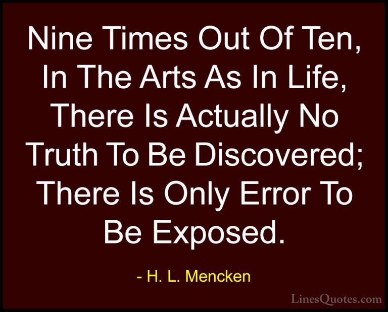 H. L. Mencken Quotes (43) - Nine Times Out Of Ten, In The Arts As... - QuotesNine Times Out Of Ten, In The Arts As In Life, There Is Actually No Truth To Be Discovered; There Is Only Error To Be Exposed.