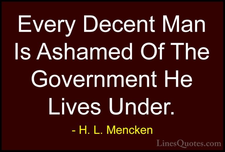 H. L. Mencken Quotes (44) - Every Decent Man Is Ashamed Of The Go... - QuotesEvery Decent Man Is Ashamed Of The Government He Lives Under.