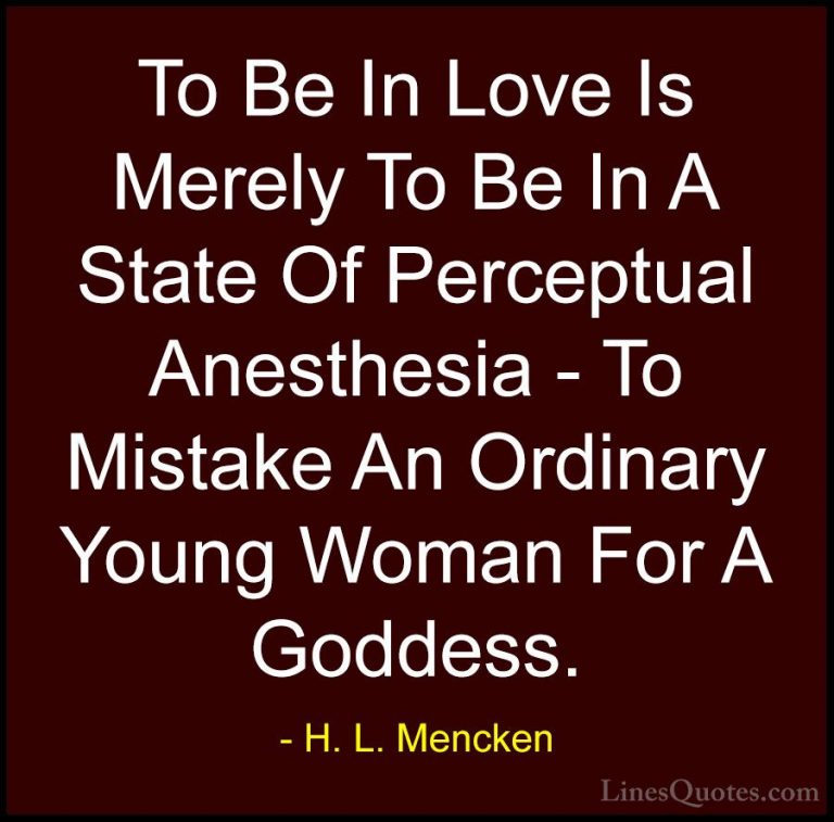 H. L. Mencken Quotes (47) - To Be In Love Is Merely To Be In A St... - QuotesTo Be In Love Is Merely To Be In A State Of Perceptual Anesthesia - To Mistake An Ordinary Young Woman For A Goddess.