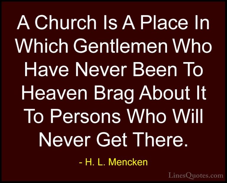 H. L. Mencken Quotes (48) - A Church Is A Place In Which Gentleme... - QuotesA Church Is A Place In Which Gentlemen Who Have Never Been To Heaven Brag About It To Persons Who Will Never Get There.
