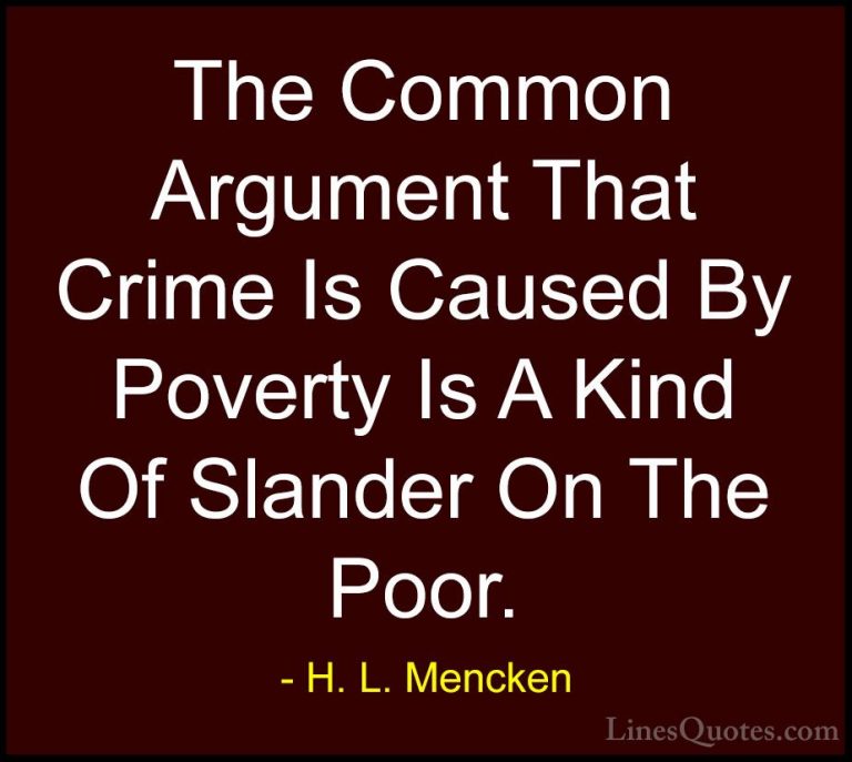 H. L. Mencken Quotes (49) - The Common Argument That Crime Is Cau... - QuotesThe Common Argument That Crime Is Caused By Poverty Is A Kind Of Slander On The Poor.