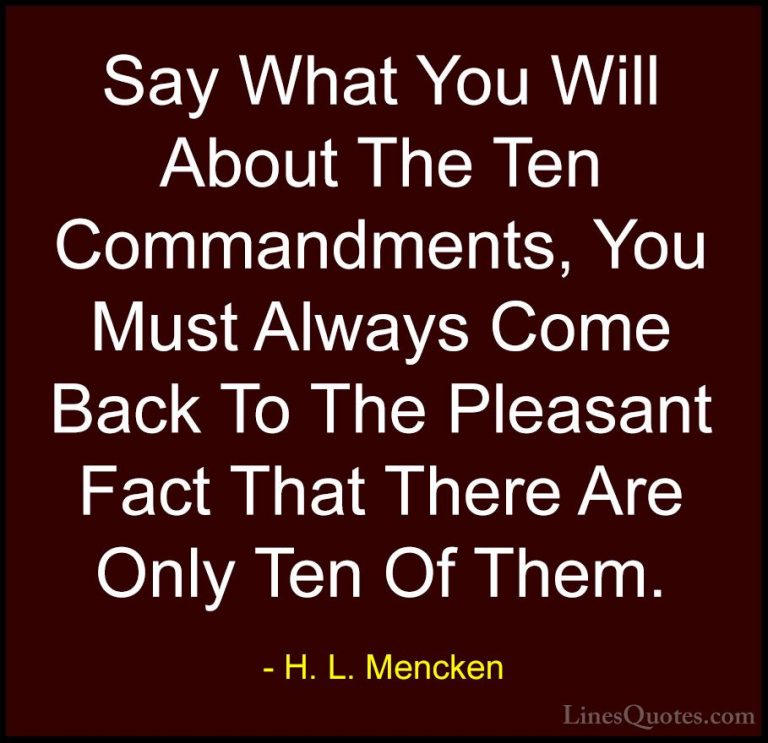 H. L. Mencken Quotes (57) - Say What You Will About The Ten Comma... - QuotesSay What You Will About The Ten Commandments, You Must Always Come Back To The Pleasant Fact That There Are Only Ten Of Them.