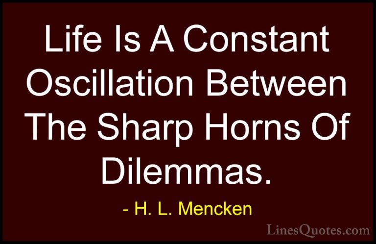 H. L. Mencken Quotes (61) - Life Is A Constant Oscillation Betwee... - QuotesLife Is A Constant Oscillation Between The Sharp Horns Of Dilemmas.