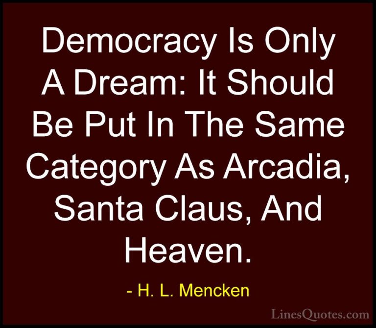 H. L. Mencken Quotes (69) - Democracy Is Only A Dream: It Should ... - QuotesDemocracy Is Only A Dream: It Should Be Put In The Same Category As Arcadia, Santa Claus, And Heaven.