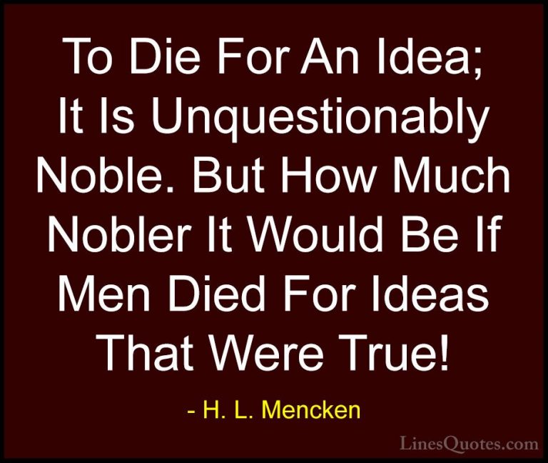 H. L. Mencken Quotes (72) - To Die For An Idea; It Is Unquestiona... - QuotesTo Die For An Idea; It Is Unquestionably Noble. But How Much Nobler It Would Be If Men Died For Ideas That Were True!