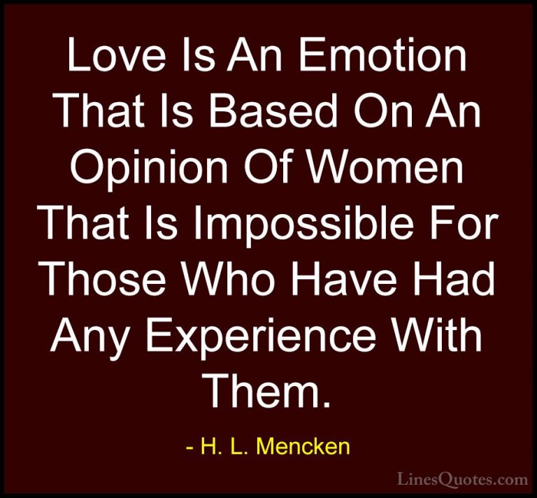 H. L. Mencken Quotes (73) - Love Is An Emotion That Is Based On A... - QuotesLove Is An Emotion That Is Based On An Opinion Of Women That Is Impossible For Those Who Have Had Any Experience With Them.